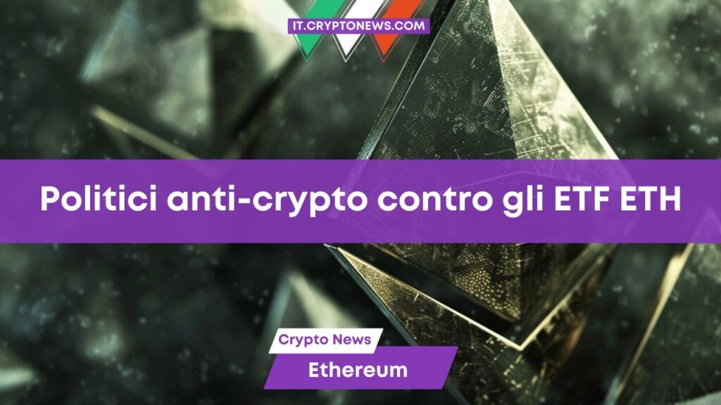 I politici anti-crypto si schierano contro l’approvazione degli ETF Spot Ethereum