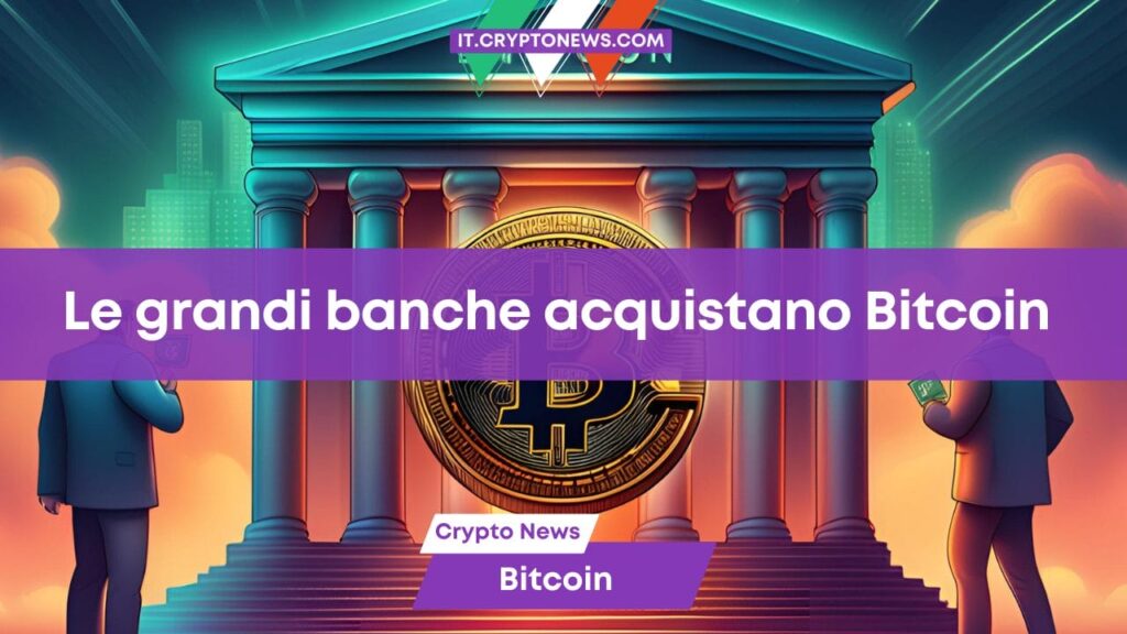 Le grandi banche stanno finalmente acquistando Bitcoin